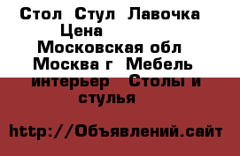 Стол, Стул, Лавочка › Цена ­ 80 000 - Московская обл., Москва г. Мебель, интерьер » Столы и стулья   